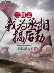 三国之我为丞相搞后勤 胡说怼八道