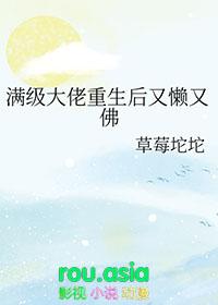 满级大佬重生后又懒又佛笔趣阁