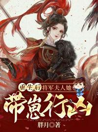 重生后将军夫人她带崽行凶顾清秋